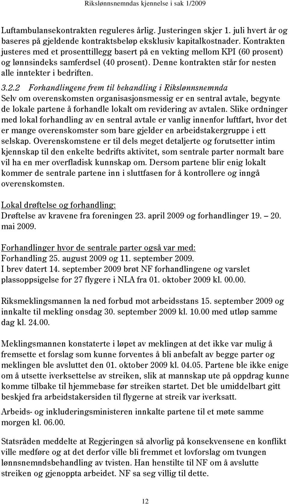 2 Forhandlingene frem til behandling i Rikslønnsnemnda Selv om overenskomsten organisasjonsmessig er en sentral avtale, begynte de lokale partene å forhandle lokalt om revidering av avtalen.