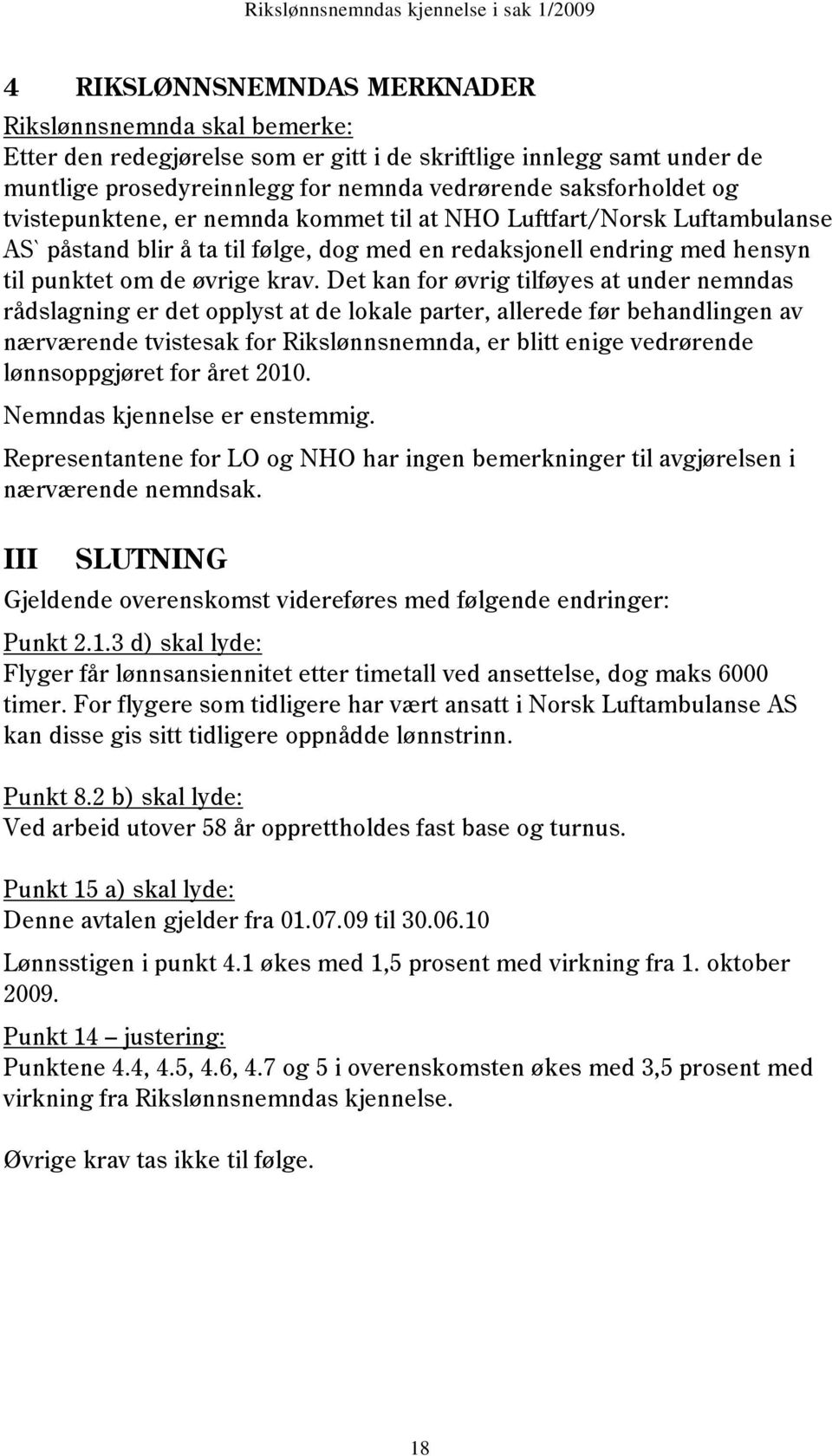 Det kan for øvrig tilføyes at under nemndas rådslagning er det opplyst at de lokale parter, allerede før behandlingen av nærværende tvistesak for Rikslønnsnemnda, er blitt enige vedrørende