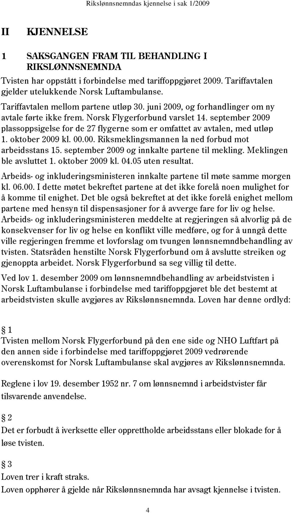 september 2009 plassoppsigelse for de 27 flygerne som er omfattet av avtalen, med utløp 1. oktober 2009 kl. 00.00. Riksmeklingsmannen la ned forbud mot arbeidsstans 15.