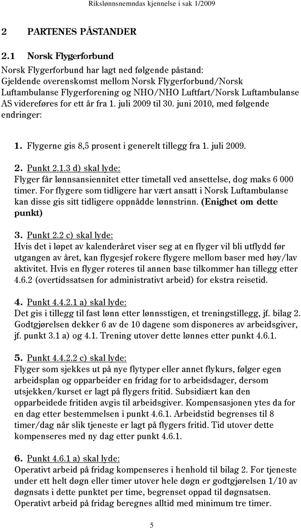 AS videreføres for ett år fra 1. juli 2009 til 30. juni 2010, med følgende endringer: 1. Flygerne gis 8,5 prosent i generelt tillegg fra 1. juli 2009. 2. Punkt 2.1.3 d) skal lyde: Flyger får lønnsansiennitet etter timetall ved ansettelse, dog maks 6 000 timer.