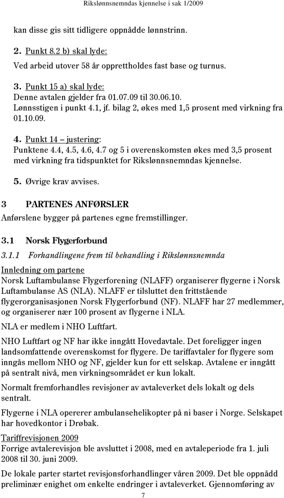 7 og 5 i overenskomsten økes med 3,5 prosent med virkning fra tidspunktet for Rikslønnsnemndas kjennelse. 5. Øvrige krav avvises.