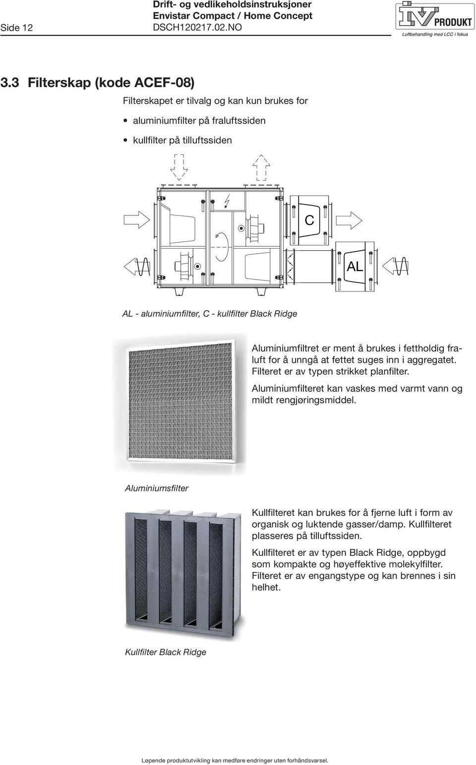 Aluminiumfiltret er ment å brukes i fettholdig fraluft for å unngå at fettet suges inn i aggregatet. Filteret er av typen strikket planfilter.