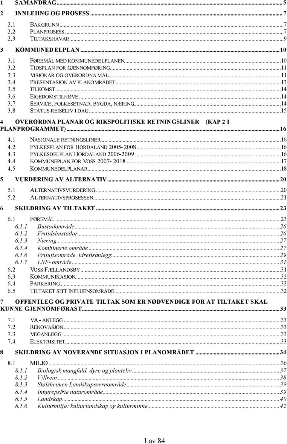 ..15 4 OVERORDNA PLANAR OG RIKSPOLITISKE RETNINGSLINER (KAP 2 I PLANPROGRAMMET)...16 4.1 NASJONALE RETNINGSLINER...16 4.2 FYLKESPLAN FOR HORDALAND 2005-2008...16 4.3 FYLKESDELPLAN HORDALAND 2006-2009.