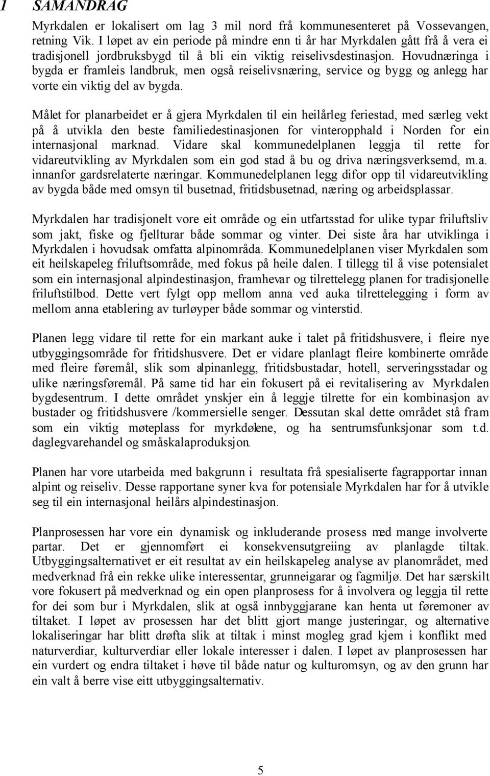 Hovudnæringa i bygda er framleis landbruk, men også reiselivsnæring, service og bygg og anlegg har vorte ein viktig del av bygda.