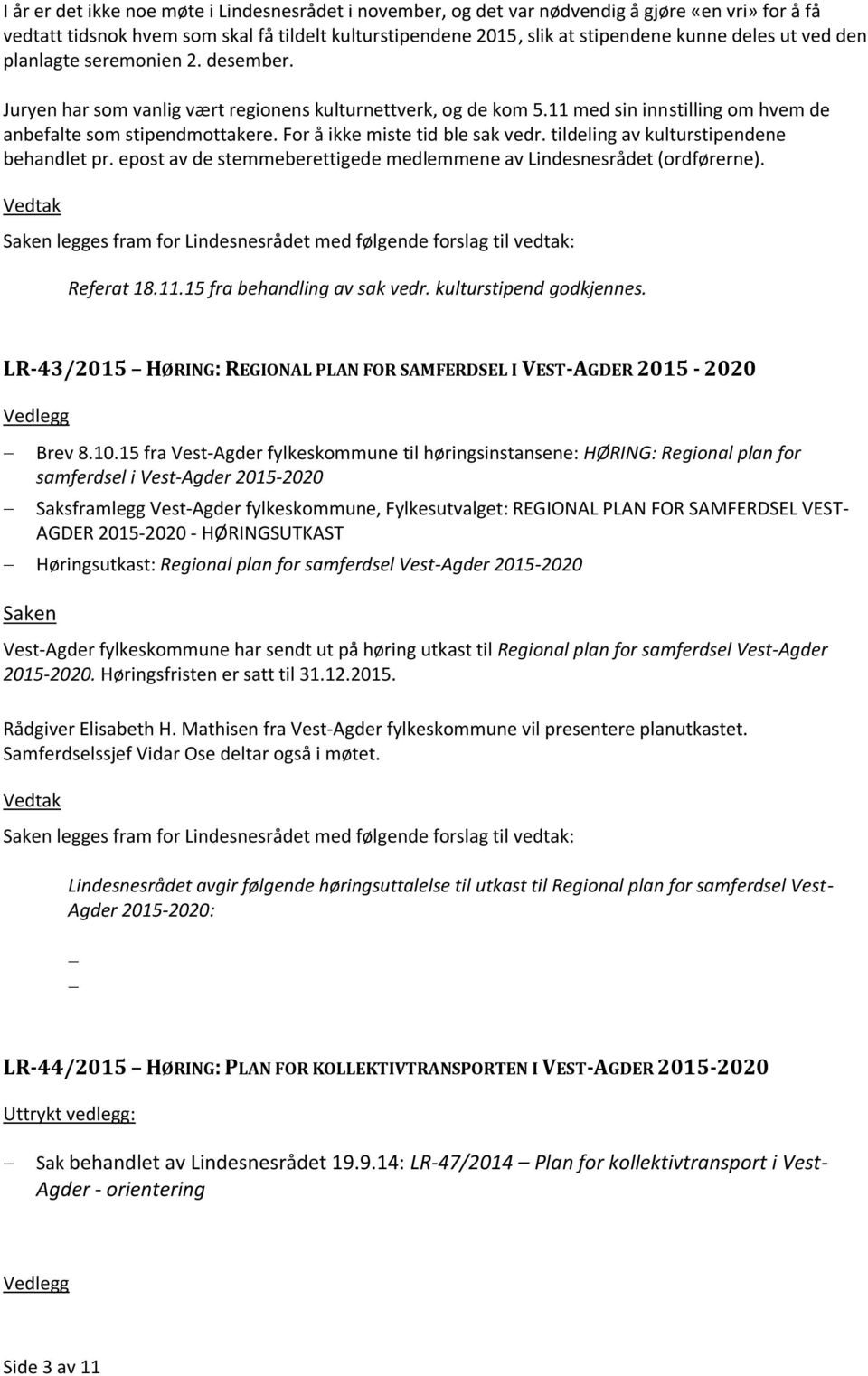 For å ikke miste tid ble sak vedr. tildeling av kulturstipendene behandlet pr. epost av de stemmeberettigede medlemmene av Lindesnesrådet (ordførerne).