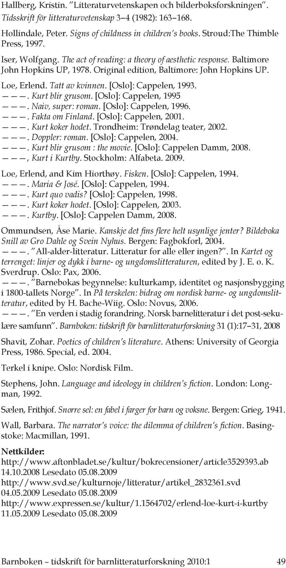 Tatt av kvinnen. [Oslo]: Cappelen, 1993.. Kurt blir grusom. [Oslo]: Cappelen, 1995. Naiv, super: roman. [Oslo]: Cappelen, 1996.. Fakta om Finland. [Oslo]: Cappelen, 2001.. Kurt koker hodet.