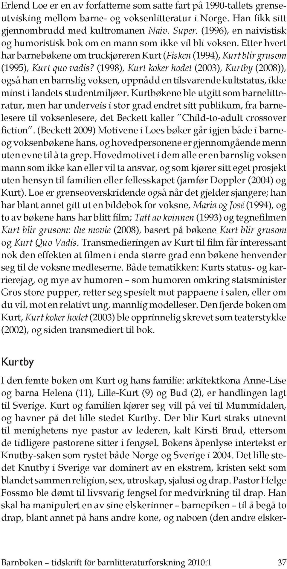 (1998), Kurt koker hodet (2003), Kurtby (2008)), også han en barnslig voksen, oppnådd en tilsvarende kultstatus, ikke minst i landets studentmiljøer.