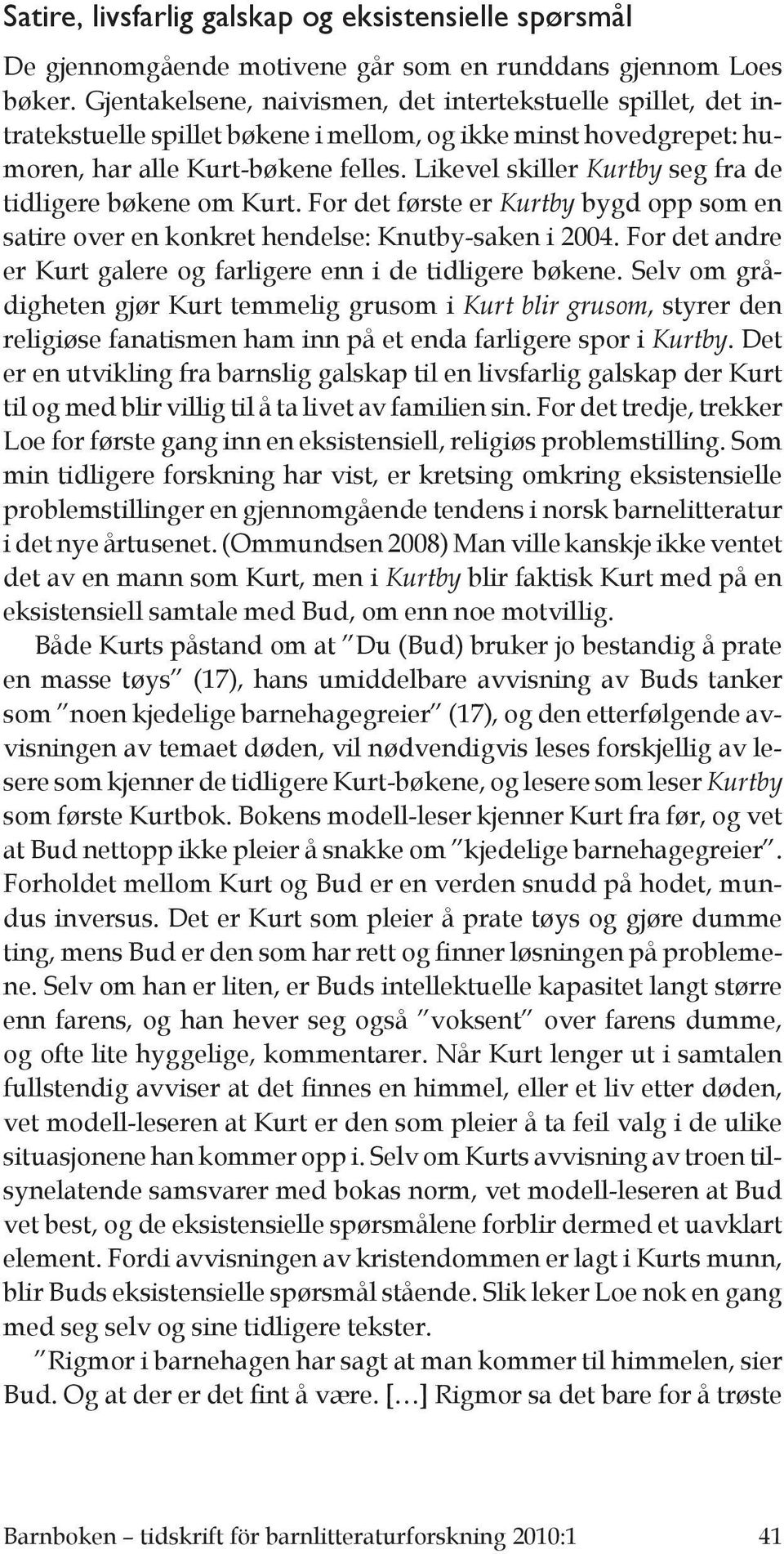 Likevel skiller Kurtby seg fra de tidligere bøkene om Kurt. For det første er Kurtby bygd opp som en satire over en konkret hendelse: Knutby-saken i 2004.