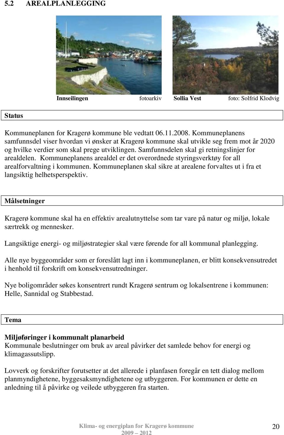 Samfunnsdelen skal gi retningslinjer for arealdelen. Kommuneplanens arealdel er det overordnede styringsverktøy for all arealforvaltning i kommunen.