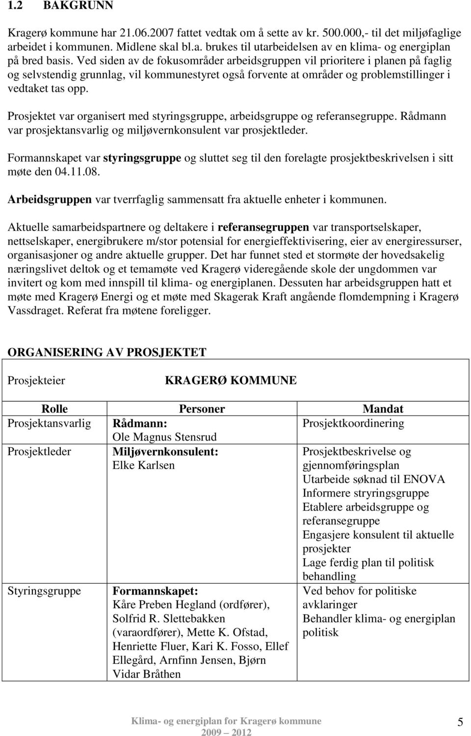 Prosjektet var organisert med styringsgruppe, arbeidsgruppe og referansegruppe. Rådmann var prosjektansvarlig og miljøvernkonsulent var prosjektleder.