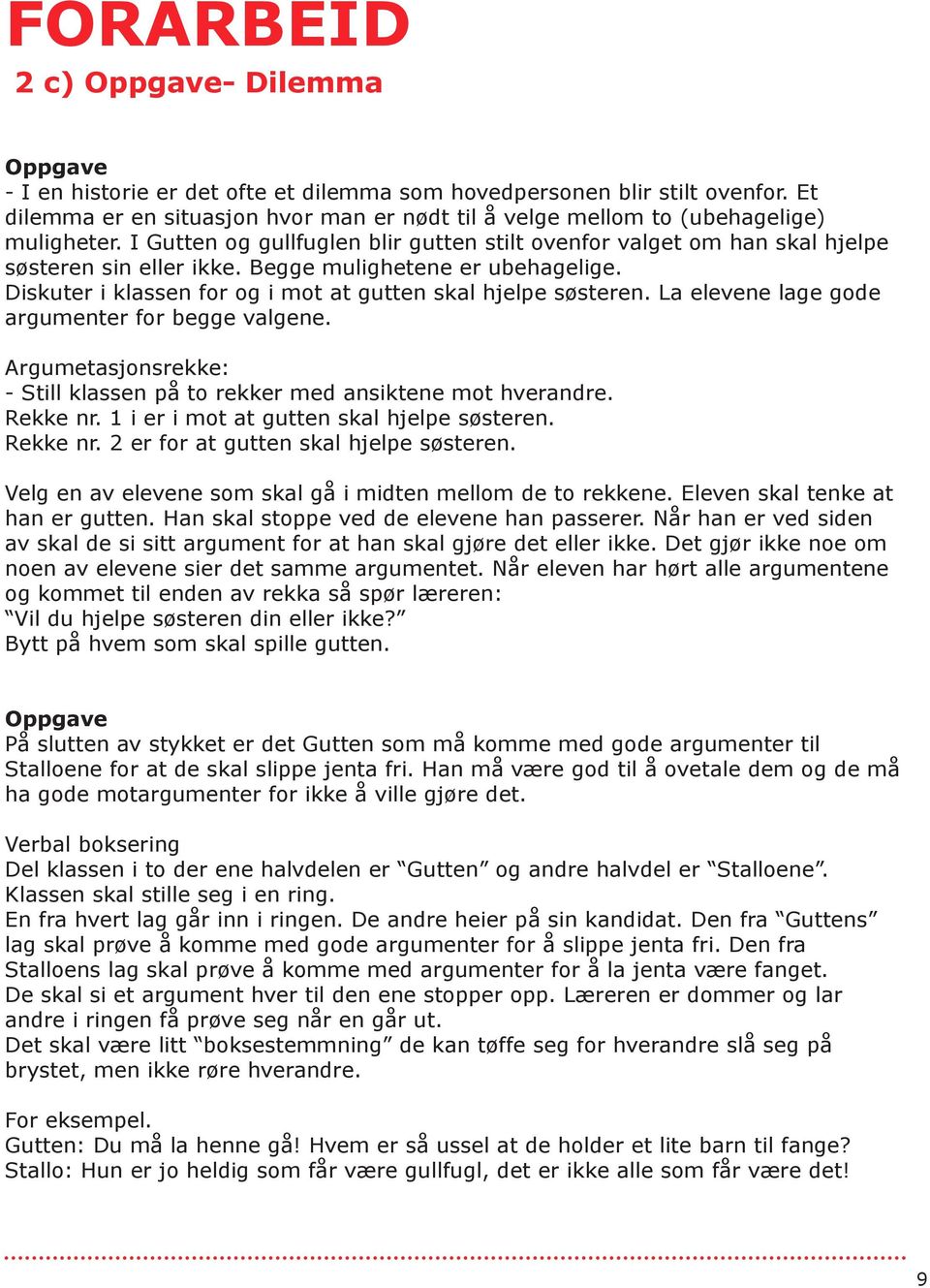 La elevene lage gode argumenter for begge valgene. Argumetasjonsrekke: - Still klassen på to rekker med ansiktene mot hverandre. Rekke nr. 1 i er i mot at gutten skal hjelpe søsteren. Rekke nr. 2 er for at gutten skal hjelpe søsteren.