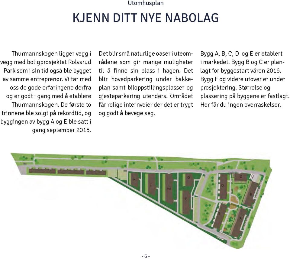 Det blir små naturlige oaser i uteområdene som gir mange muligheter til å finne sin plass i hagen. Det blir hoved parkering under bakkeplan samt biloppstillingsplasser og gjeste parkering utendørs.