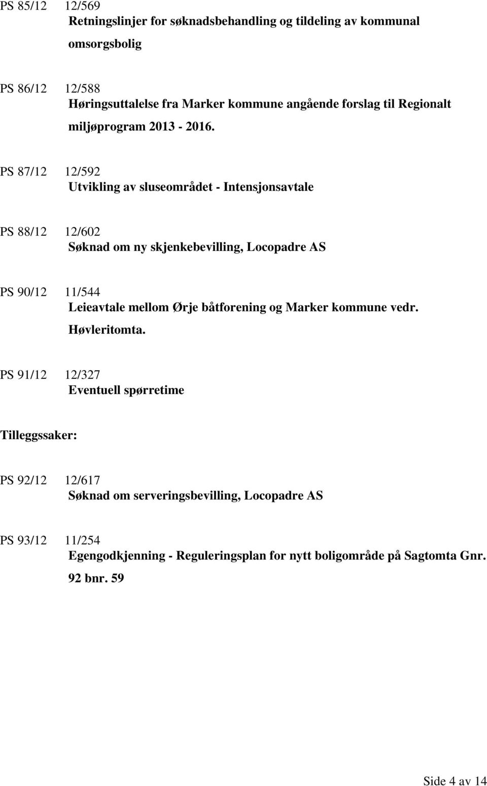 PS 87/12 12/592 Utvikling av sluseområdet - Intensjonsavtale PS 88/12 12/602 Søknad om ny skjenkebevilling, Locopadre AS PS 90/12 11/544 Leieavtale mellom
