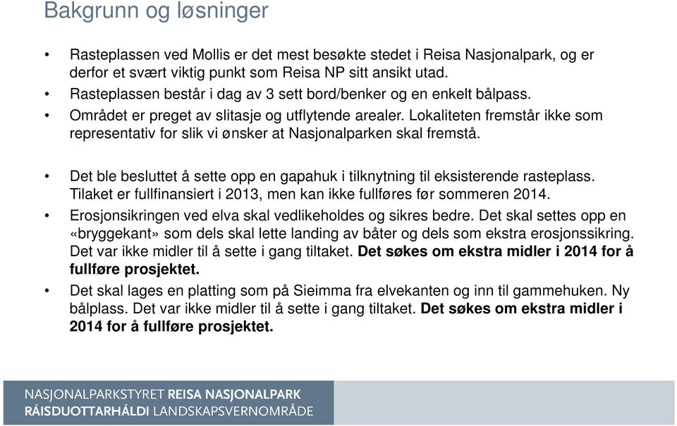 Lokaliteten fremstår ikke som representativ for slik vi ønsker at Nasjonalparken skal fremstå. Det ble besluttet å sette opp en gapahuk i tilknytning til eksisterende rasteplass.