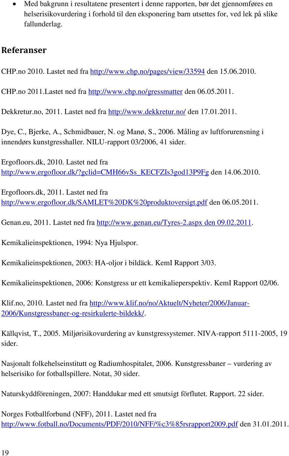 no/ den 17.01.2011. Dye, C., Bjerke, A., Schmidbauer, N. og Manø, S., 2006. Måling av luftforurensning i innendørs kunstgresshaller. NILU-rapport 03/2006, 41 sider. Ergofloors.dk, 2010.