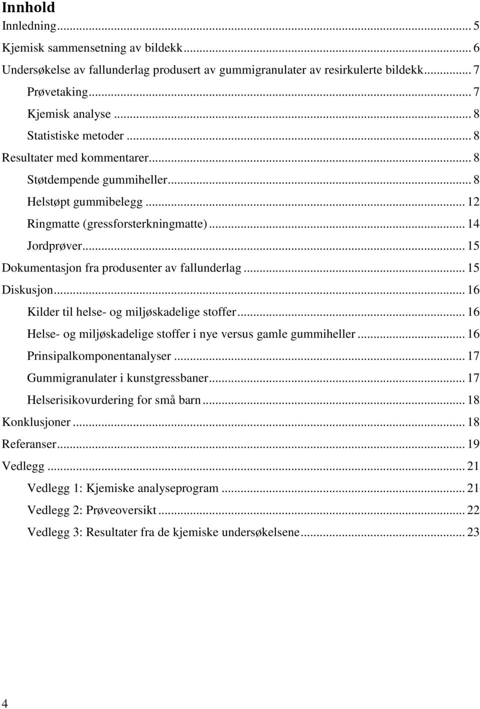 .. 15 Dokumentasjon fra produsenter av fallunderlag... 15 Diskusjon... 16 Kilder til helse- og miljøskadelige stoffer... 16 Helse- og miljøskadelige stoffer i nye versus gamle gummiheller.