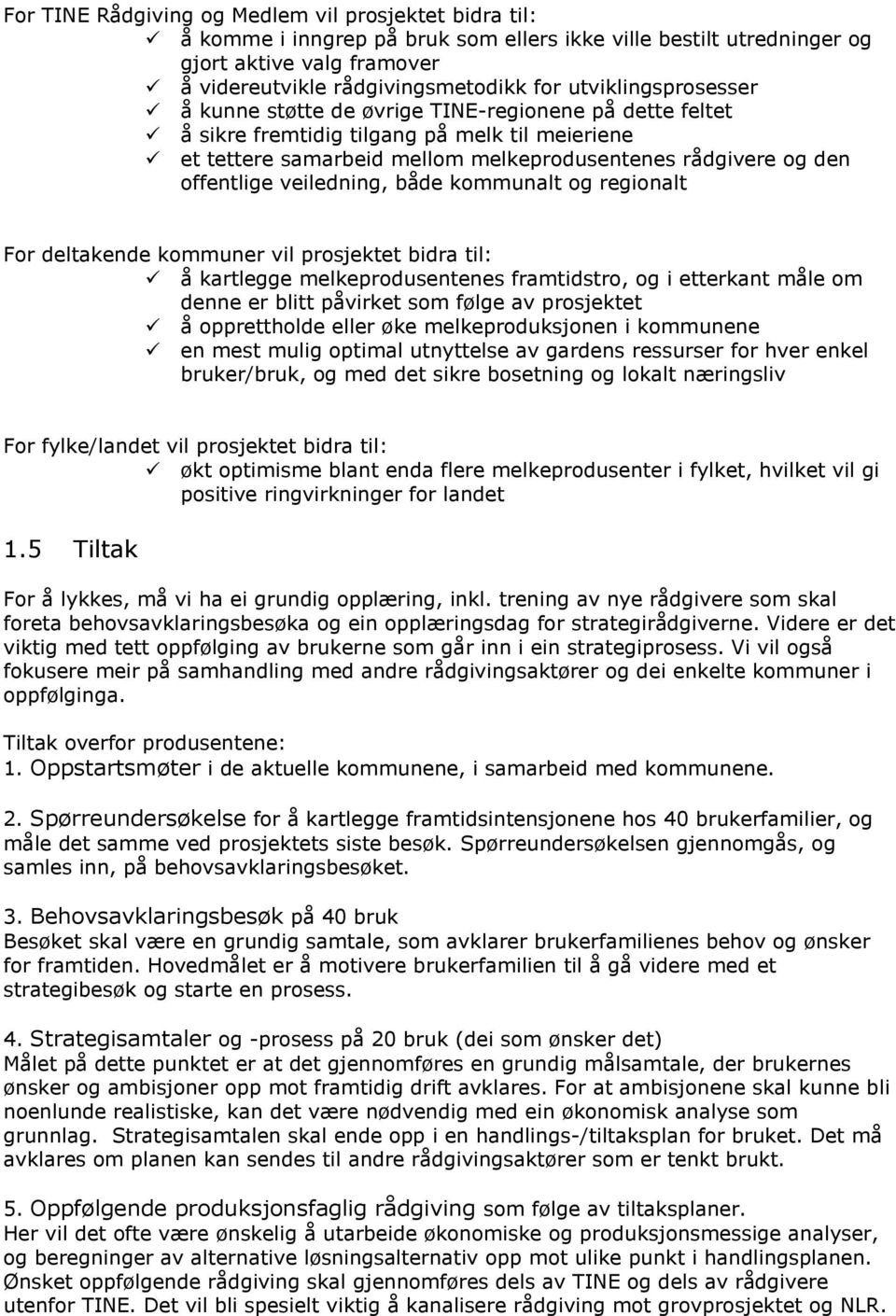 veiledning, både kommunalt og regionalt For deltakende kommuner vil prosjektet bidra til: å kartlegge melkeprodusentenes framtidstro, og i etterkant måle om denne er blitt påvirket som følge av