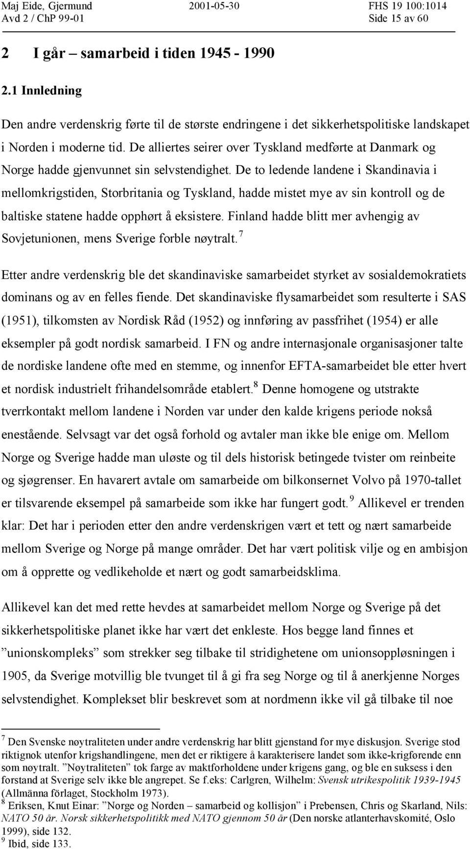 De to ledende landene i Skandinavia i mellomkrigstiden, Storbritania og Tyskland, hadde mistet mye av sin kontroll og de baltiske statene hadde opphørt å eksistere.