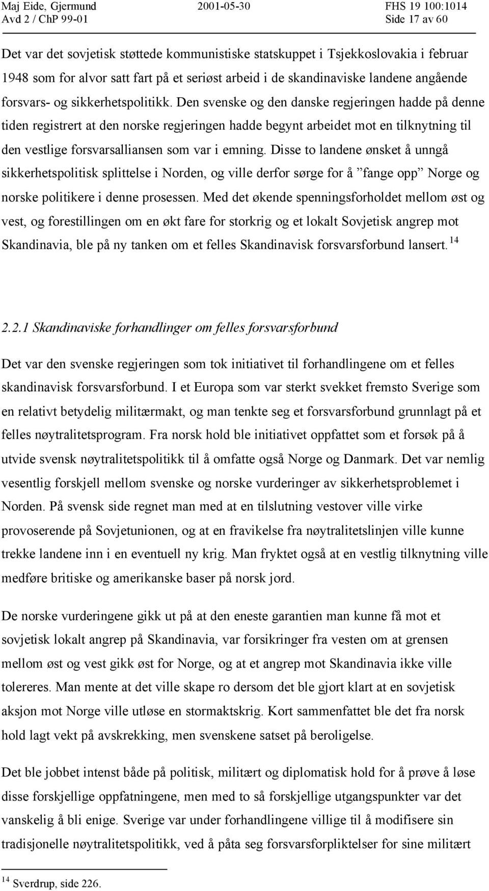 Den svenske og den danske regjeringen hadde på denne tiden registrert at den norske regjeringen hadde begynt arbeidet mot en tilknytning til den vestlige forsvarsalliansen som var i emning.