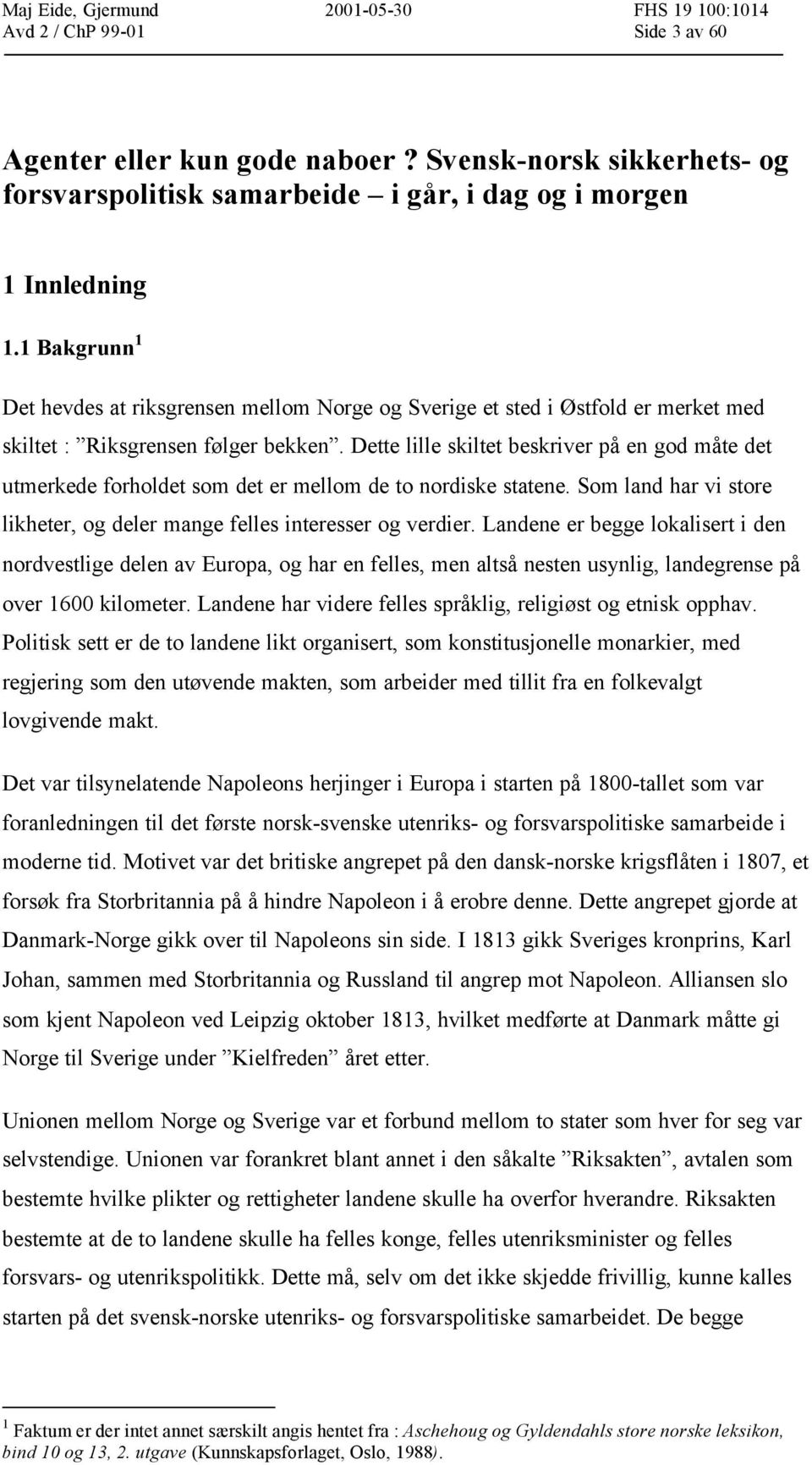 Dette lille skiltet beskriver på en god måte det utmerkede forholdet som det er mellom de to nordiske statene. Som land har vi store likheter, og deler mange felles interesser og verdier.