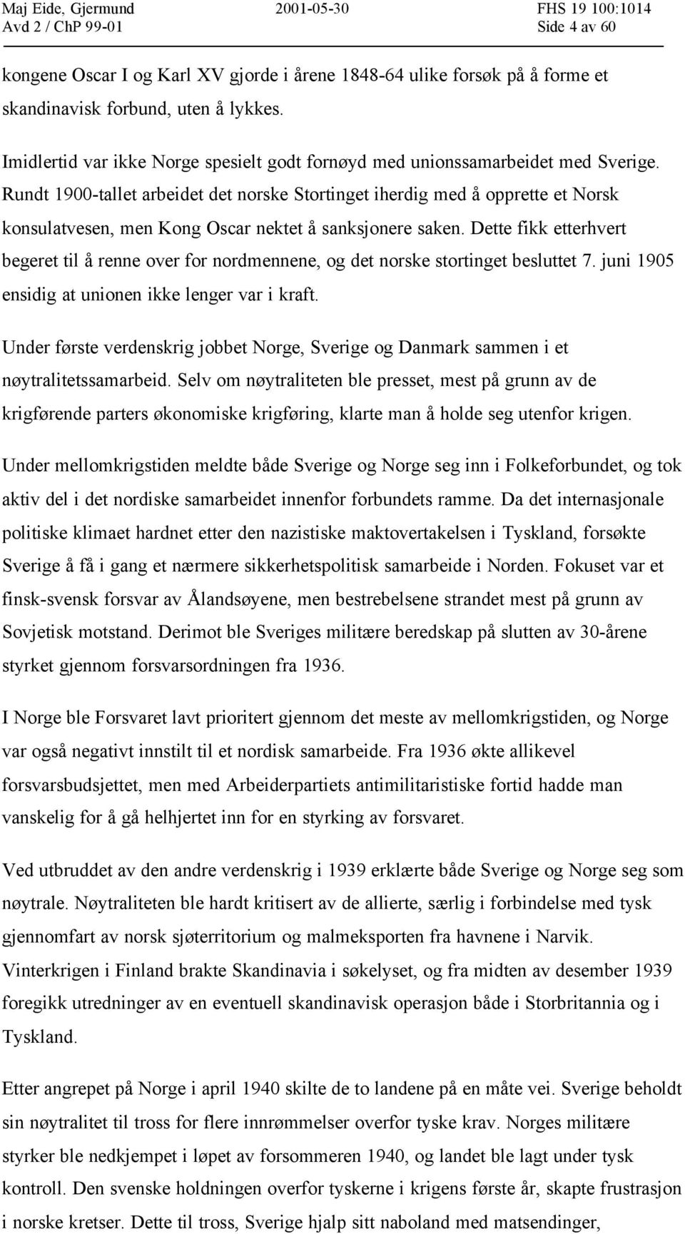 Rundt 1900-tallet arbeidet det norske Stortinget iherdig med å opprette et Norsk konsulatvesen, men Kong Oscar nektet å sanksjonere saken.