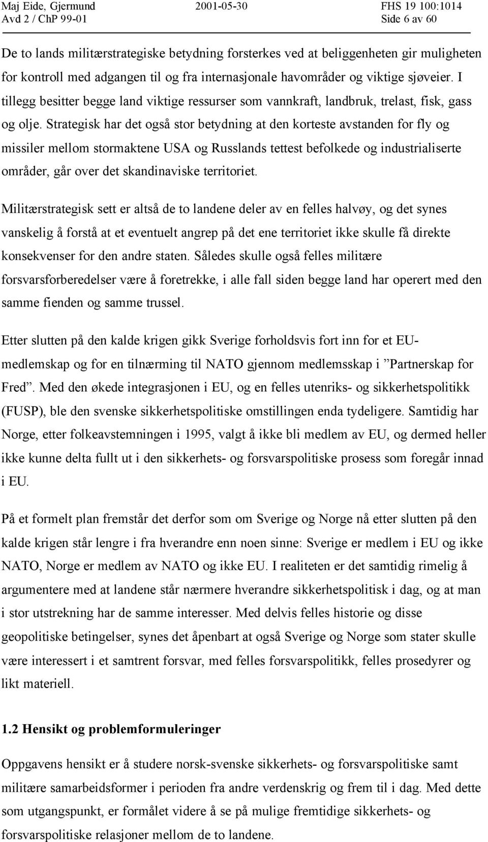 Strategisk har det også stor betydning at den korteste avstanden for fly og missiler mellom stormaktene USA og Russlands tettest befolkede og industrialiserte områder, går over det skandinaviske