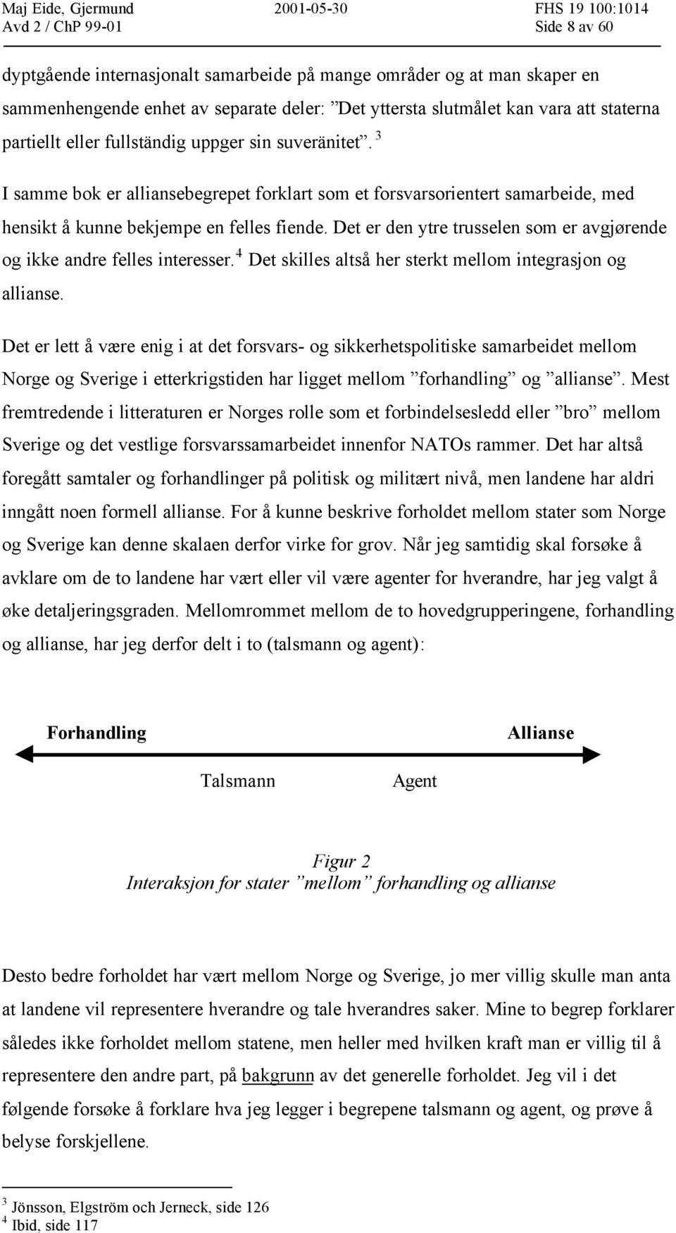 Det er den ytre trusselen som er avgjørende og ikke andre felles interesser. 4 Det skilles altså her sterkt mellom integrasjon og allianse.