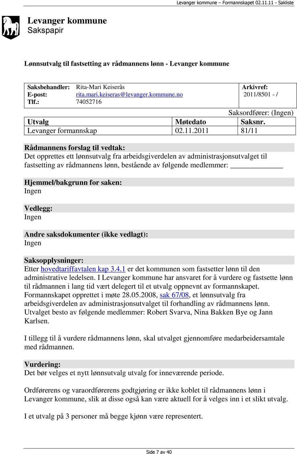 2011 81/11 Rådmannens forslag til vedtak: Det opprettes ett lønnsutvalg fra arbeidsgiverdelen av administrasjonsutvalget til fastsetting av rådmannens lønn, bestående av følgende medlemmer: