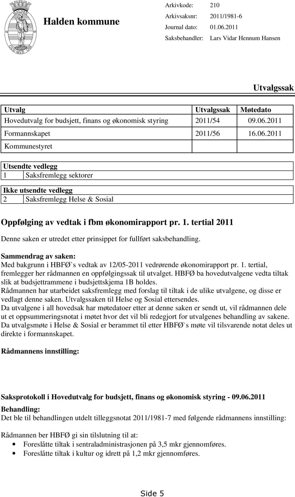 2011 Formannskapet 2011/56 16.06.2011 Kommunestyret Utsendte vedlegg 1 Saksfremlegg sektorer Ikke utsendte vedlegg 2 Saksfremlegg Helse & Sosial Oppfølging av vedtak i fbm økonomirapport pr. 1. tertial 2011 Denne saken er utredet etter prinsippet for fullført saksbehandling.