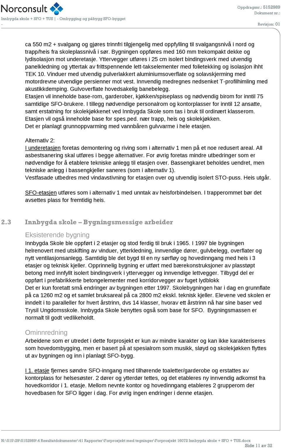 Yttervegger utføres i 25 cm isolert bindingsverk med utvendig panelkledning og yttertak av frittspennende lett-takselementer med folietekking og isolasjon ihht TEK 10.