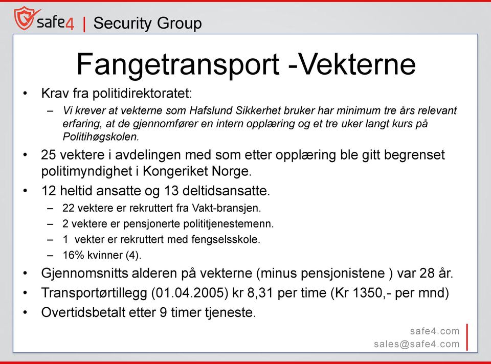 12 heltid ansatte og 13 deltidsansatte. 22 vektere er rekruttert fra Vakt-bransjen. 2 vektere er pensjonerte polititjenestemenn. 1 vekter er rekruttert med fengselsskole.