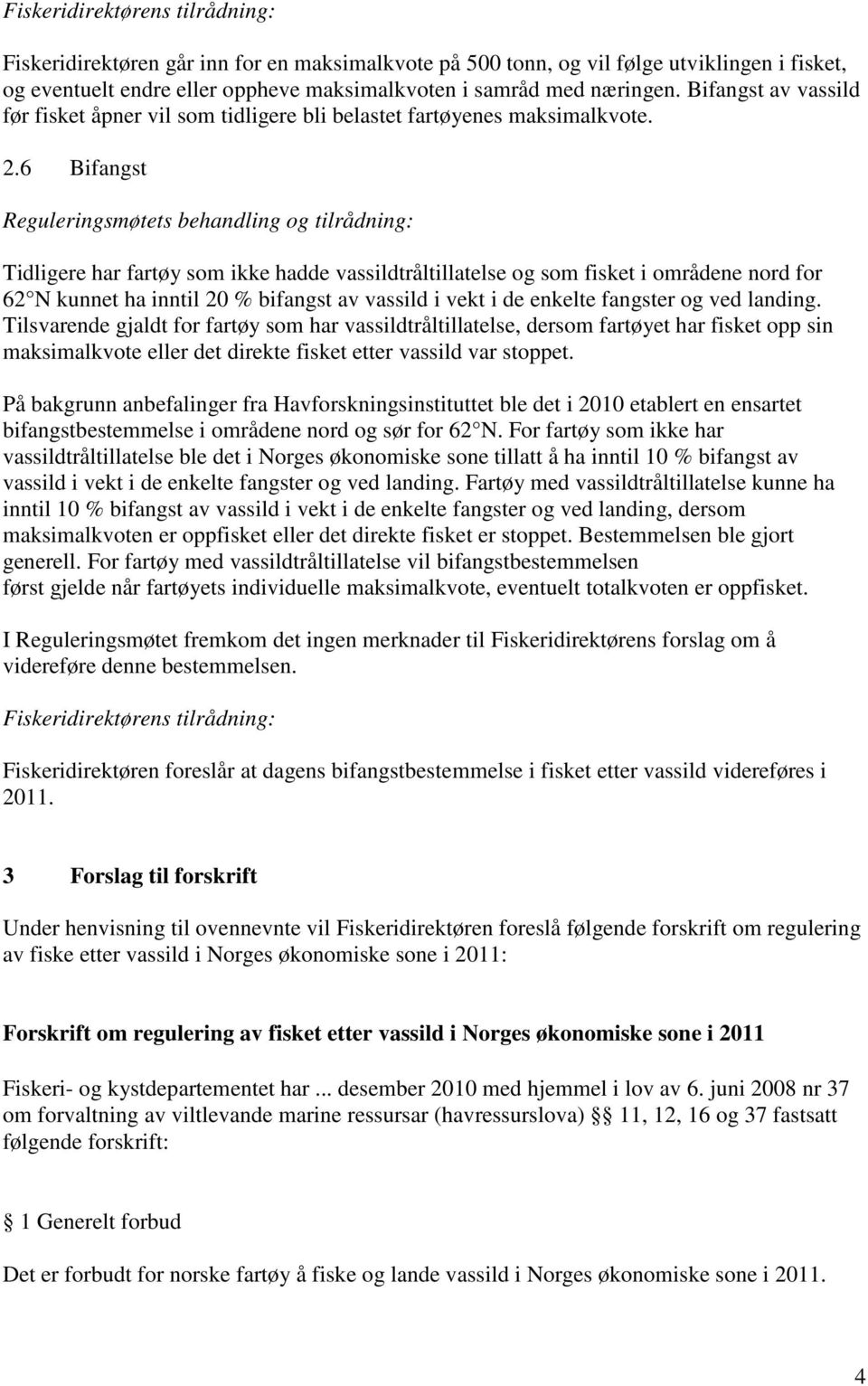 6 Bifangst Tidligere har fartøy som ikke hadde vassildtråltillatelse og som fisket i områdene nord for 62 N kunnet ha inntil 20 % bifangst av vassild i vekt i de enkelte fangster og ved landing.