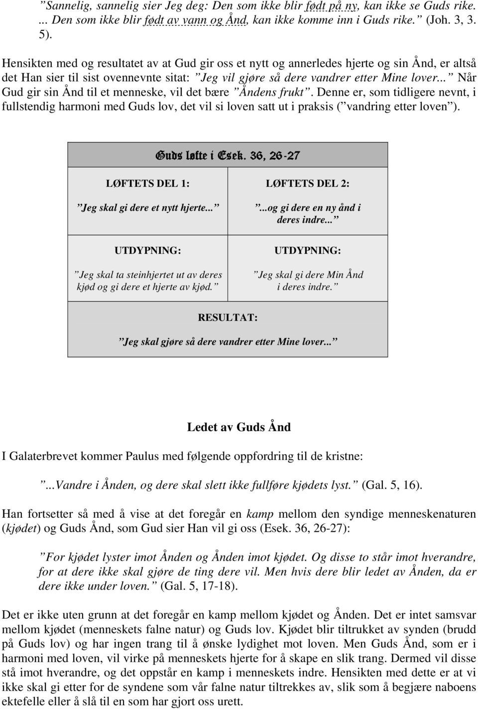 .. Når Gud gir sin Ånd til et menneske, vil det bære Åndens frukt. Denne er, som tidligere nevnt, i fullstendig harmoni med Guds lov, det vil si loven satt ut i praksis ( vandring etter loven ).