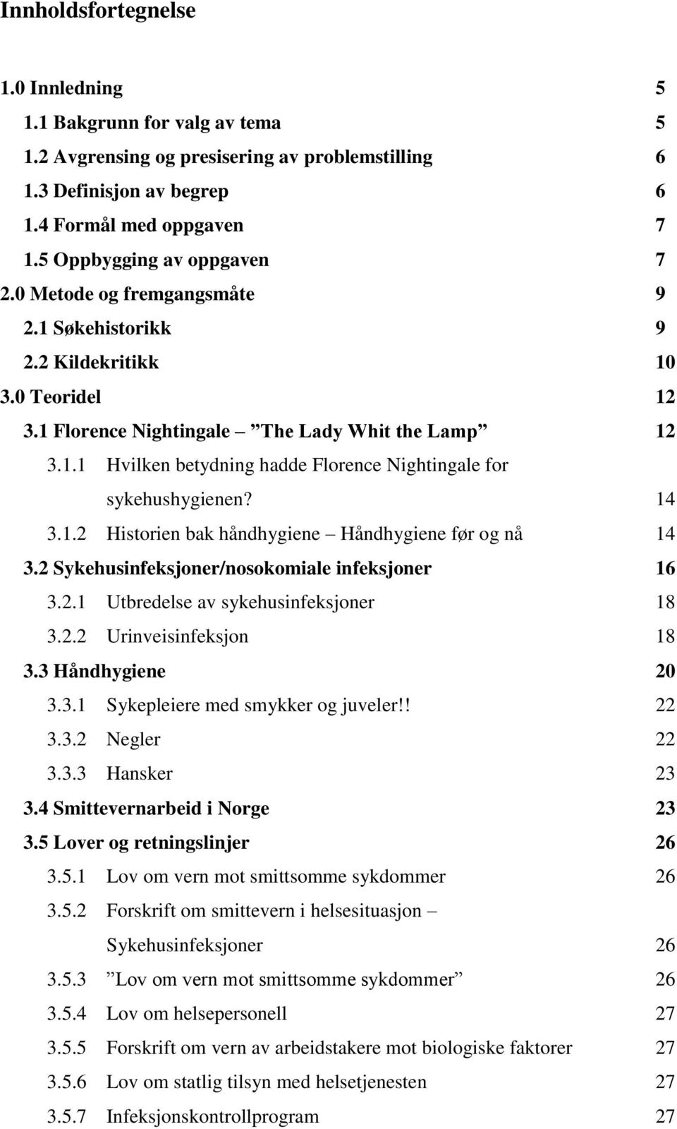 14 3.1.2 Historien bak håndhygiene Håndhygiene før og nå 14 3.2 Sykehusinfeksjoner/nosokomiale infeksjoner 16 3.2.1 Utbredelse av sykehusinfeksjoner 18 3.2.2 Urinveisinfeksjon 18 3.3 Håndhygiene 20 3.