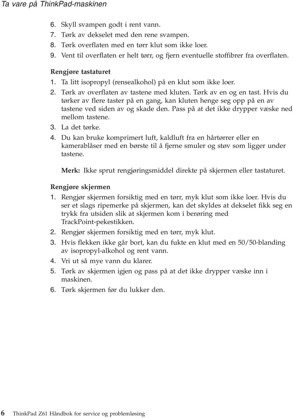 Tørk av overflaten av tastene med kluten. Tørk av en og en tast. Hvis du tørker av flere taster på en gang, kan kluten henge seg opp på en av tastene ved siden av og skade den.