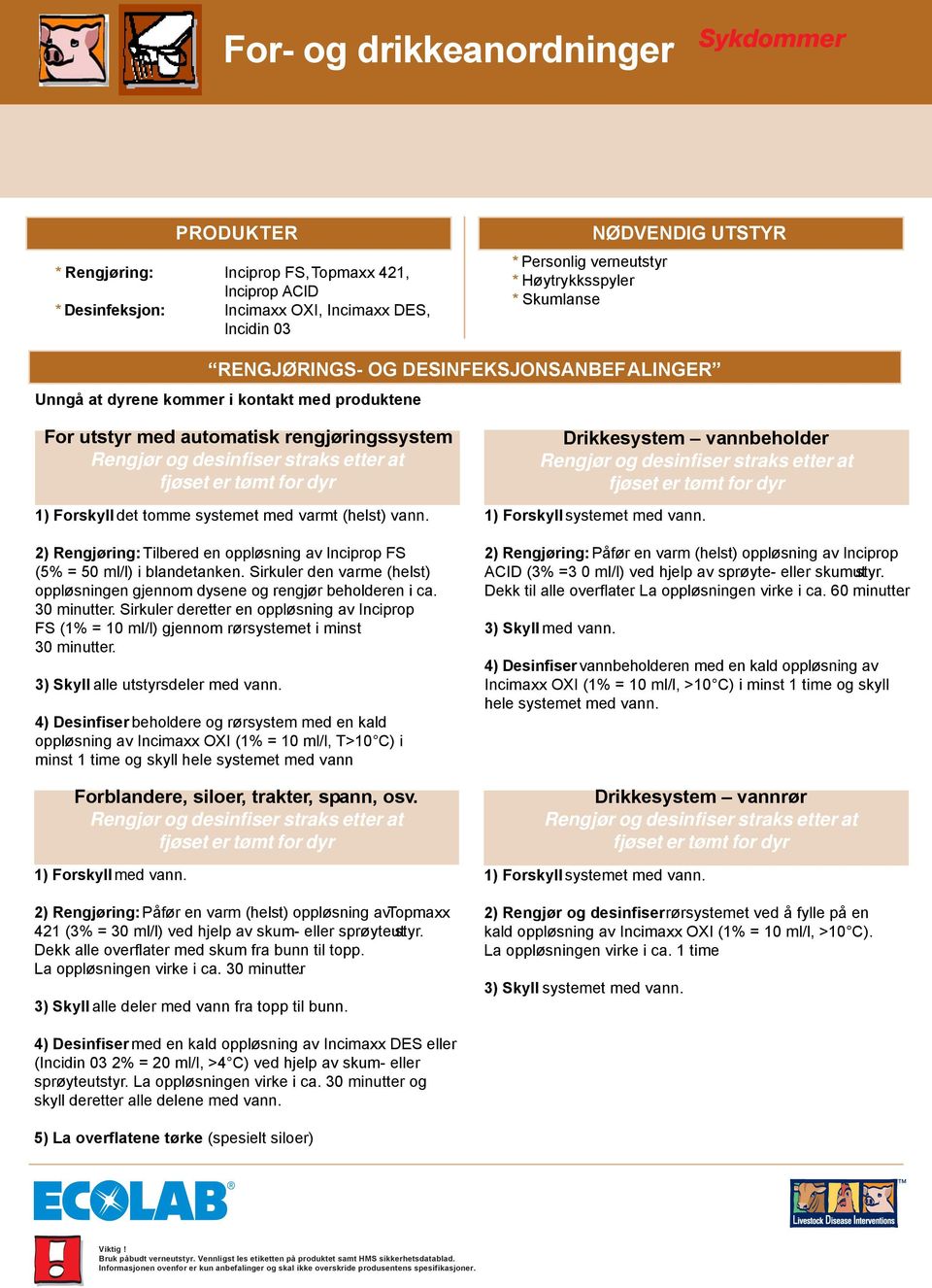 2) Rengjøring: Tilbered en oppløsning av Inciprop FS (5% = 50 ml/l) i blandetanken. Sirkuler den varme (helst) oppløsningen gjennom dysene og rengjør beholderen i ca. 30 minutter.