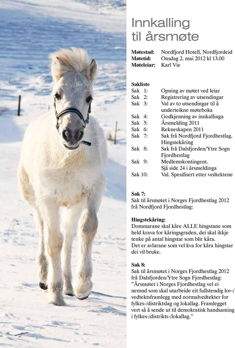 Årsmelding 2011 Sak 6: Rekneskapen 2011 Sak 7: Sak frå Nordfjord Fjordhestlag. Hingstekåring Sak 8: Sak frå Dalsfjorden/Ytre Sogn Fjordhestlag Sak 9: Medlemskontingent.