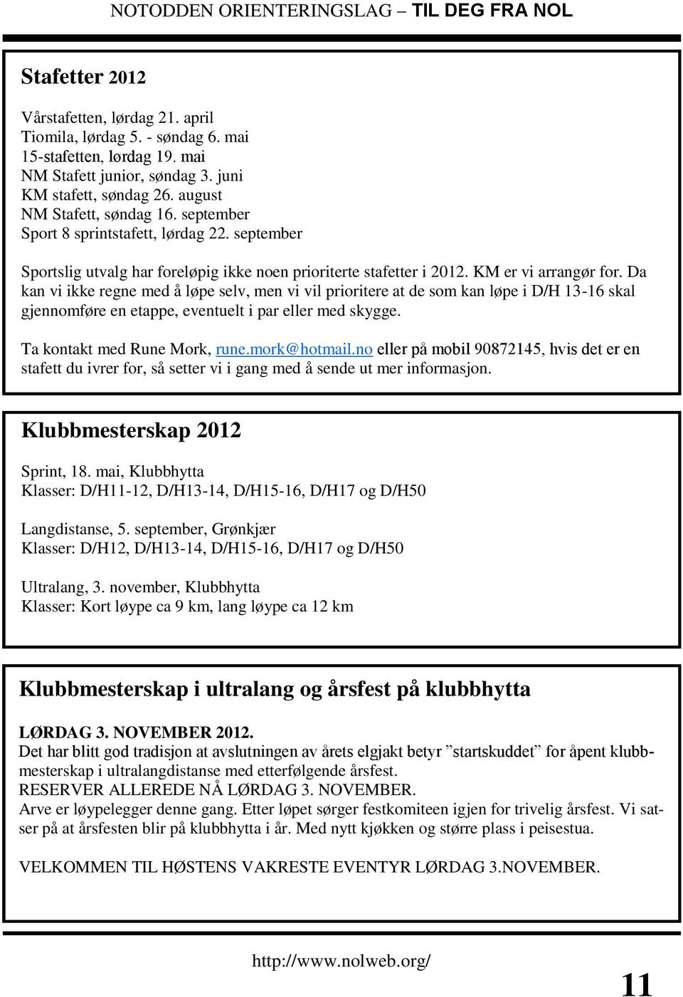 Da kan vi ikke regne med å løpe selv, men vi vil prioritere at de som kan løpe i D/H 13-16 skal gjennomføre en etappe, eventuelt i par eller med skygge. Ta kontakt med Rune Mork, rune.mork@hotmail.