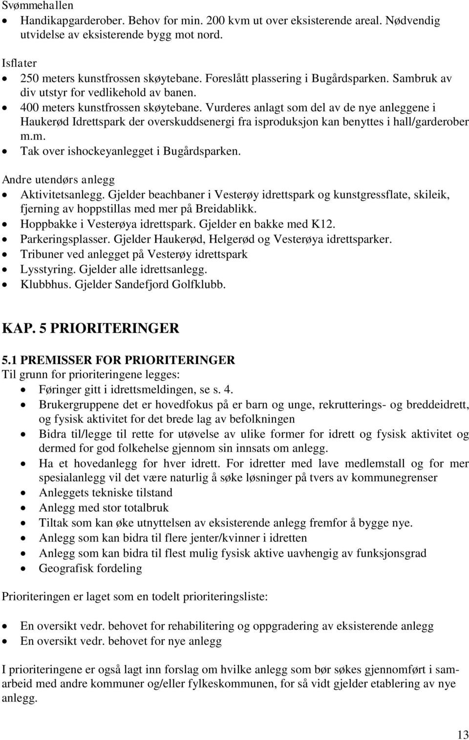 Vurderes anlagt som del av de nye anleggene i Haukerød Idrettspark der overskuddsenergi fra isproduksjon kan benyttes i hall/garderober m.m. Tak over ishockeyanlegget i Bugårdsparken.