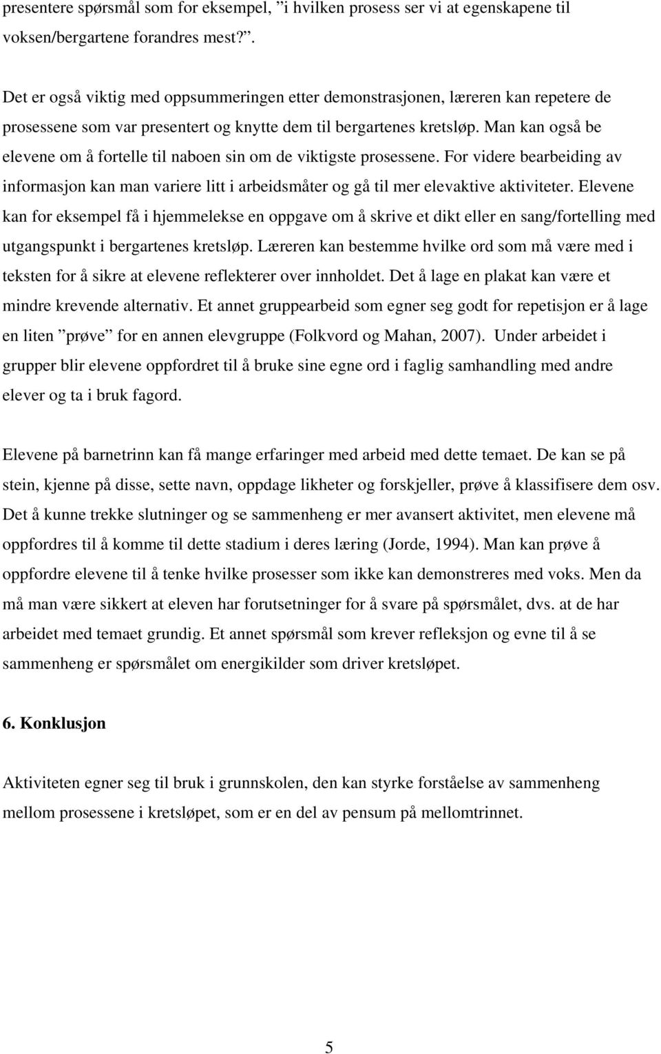 Man kan også be elevene om å fortelle til naboen sin om de viktigste prosessene. For videre bearbeiding av informasjon kan man variere litt i arbeidsmåter og gå til mer elevaktive aktiviteter.