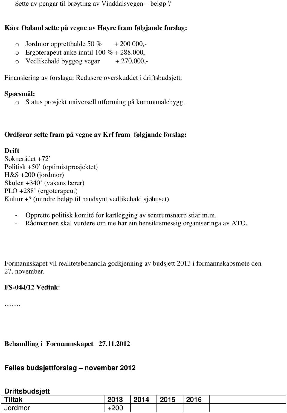 Ordførar sette fram på vegne av Krf fram følgjande forslag: Drift Soknerådet +72 Politisk +50 (optimistprosjektet) H&S +200 (jordmor) Skulen +340 (vakans lærer) PLO +288 (ergoterapeut) Kultur +?