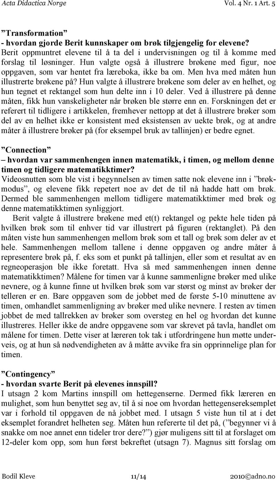 Hun valgte å illustrere brøkene som deler av en helhet, og hun tegnet et rektangel som hun delte inn i 10 deler. Ved å illustrere på denne måten, fikk hun vanskeligheter når brøken ble større enn en.