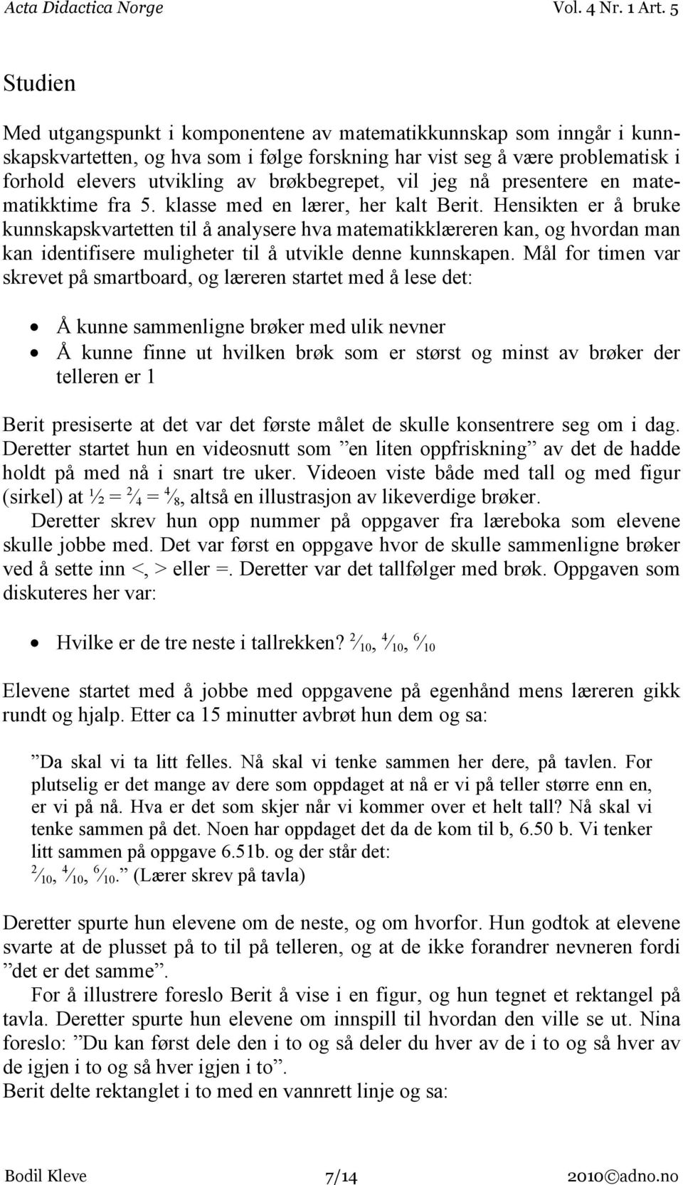 Hensikten er å bruke kunnskapskvartetten til å analysere hva matematikklæreren kan, og hvordan man kan identifisere muligheter til å utvikle denne kunnskapen.