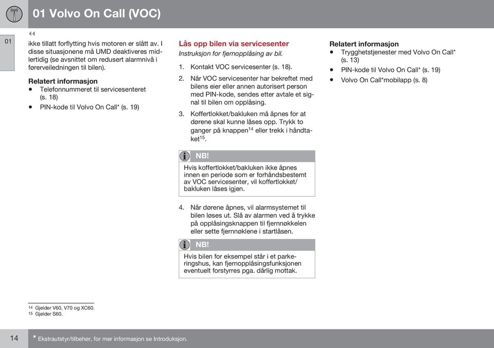 Når VOC servicesenter har bekreftet med bilens eier eller annen autorisert person med PIN-kode, sendes etter avtale et signal til bilen om opplåsing. 3.