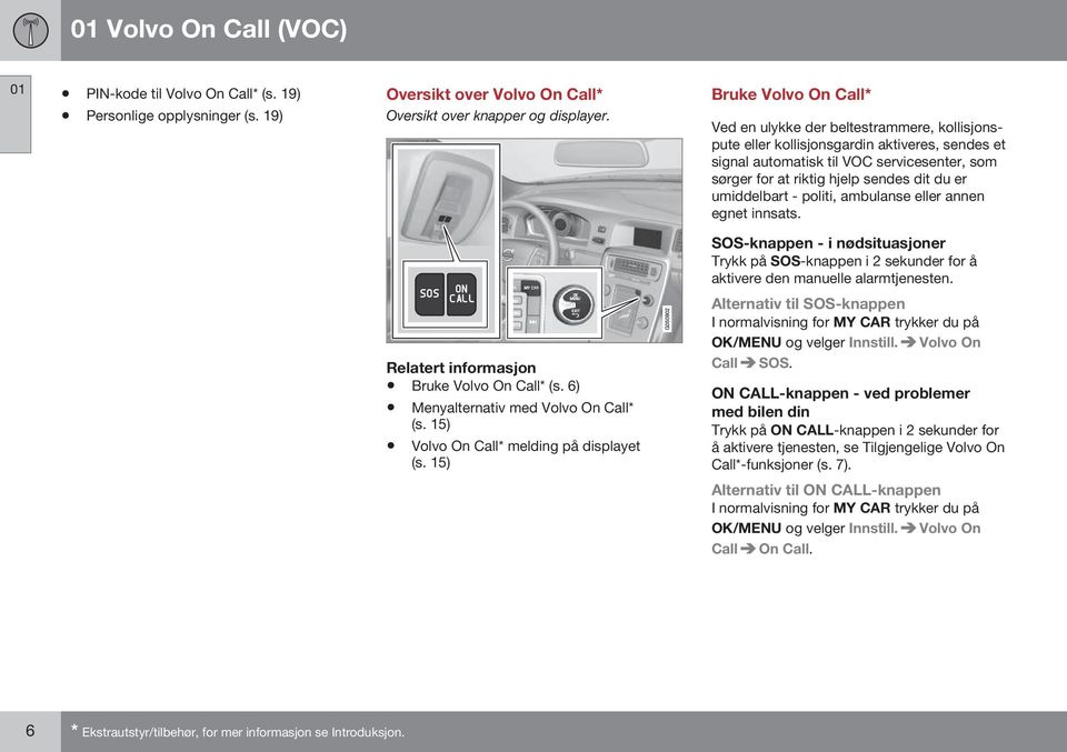 er umiddelbart - politi, ambulanse eller annen egnet innsats. SOS-knappen - i nødsituasjoner Trykk på SOS-knappen i 2 sekunder for å aktivere den manuelle alarmtjenesten. Bruke Volvo On Call* (s.