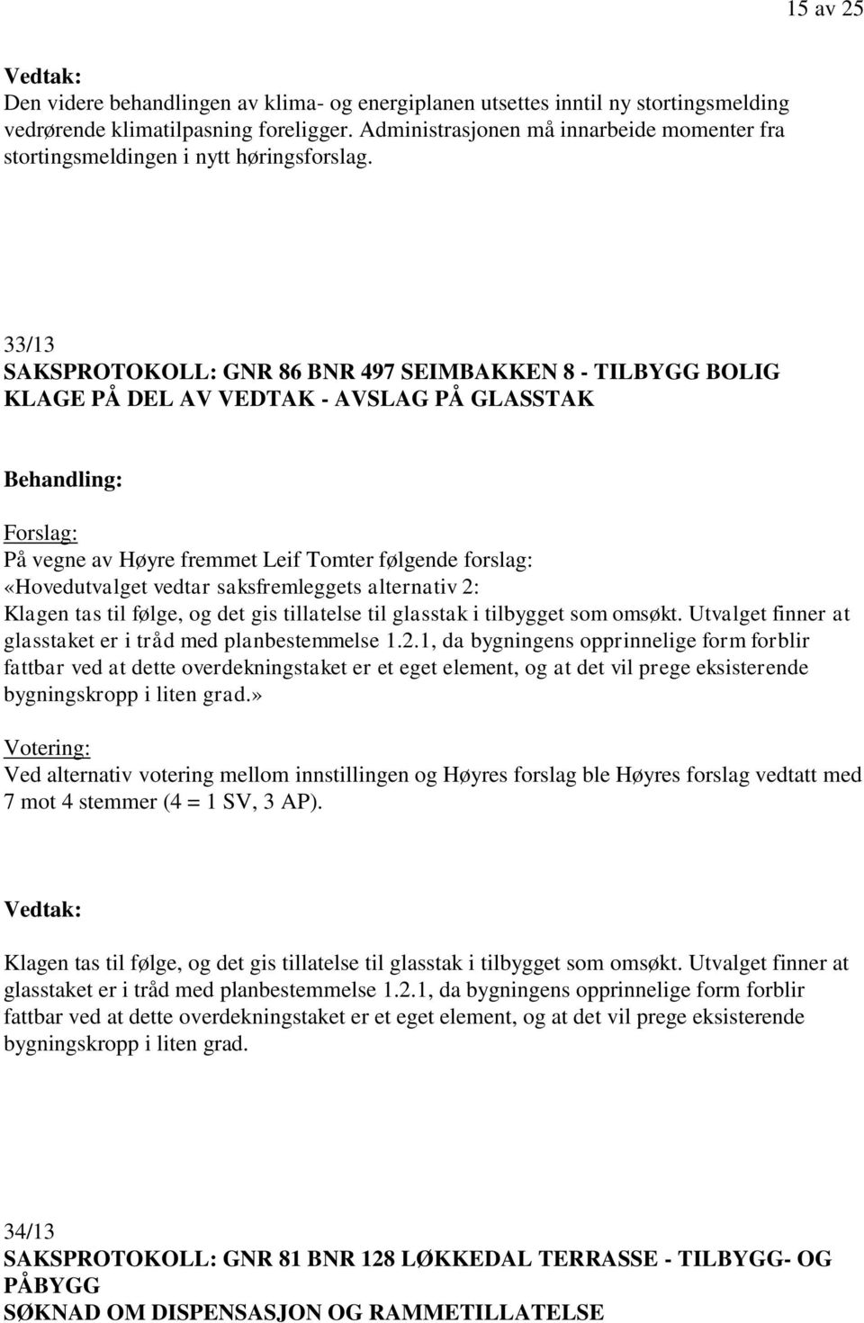 33/13 SAKSPROTOKOLL: GNR 86 BNR 497 SEIMBAKKEN 8 - TILBYGG BOLIG KLAGE PÅ DEL AV VEDTAK - AVSLAG PÅ GLASSTAK På vegne av Høyre fremmet Leif Tomter følgende forslag: «Hovedutvalget vedtar