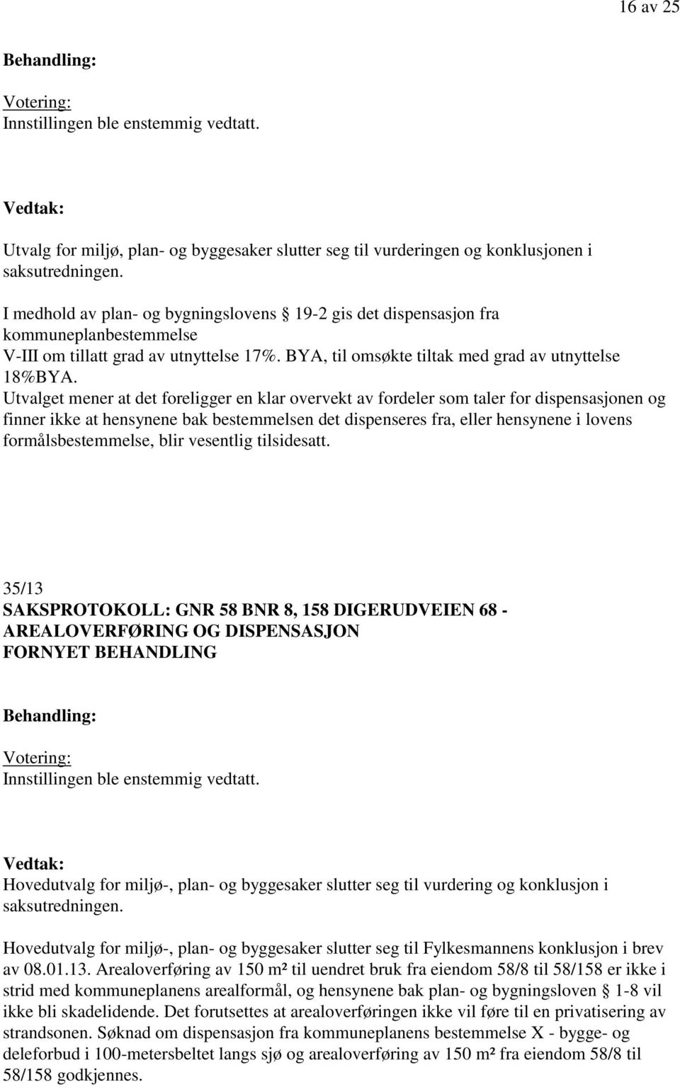 Utvalget mener at det foreligger en klar overvekt av fordeler som taler for dispensasjonen og finner ikke at hensynene bak bestemmelsen det dispenseres fra, eller hensynene i lovens