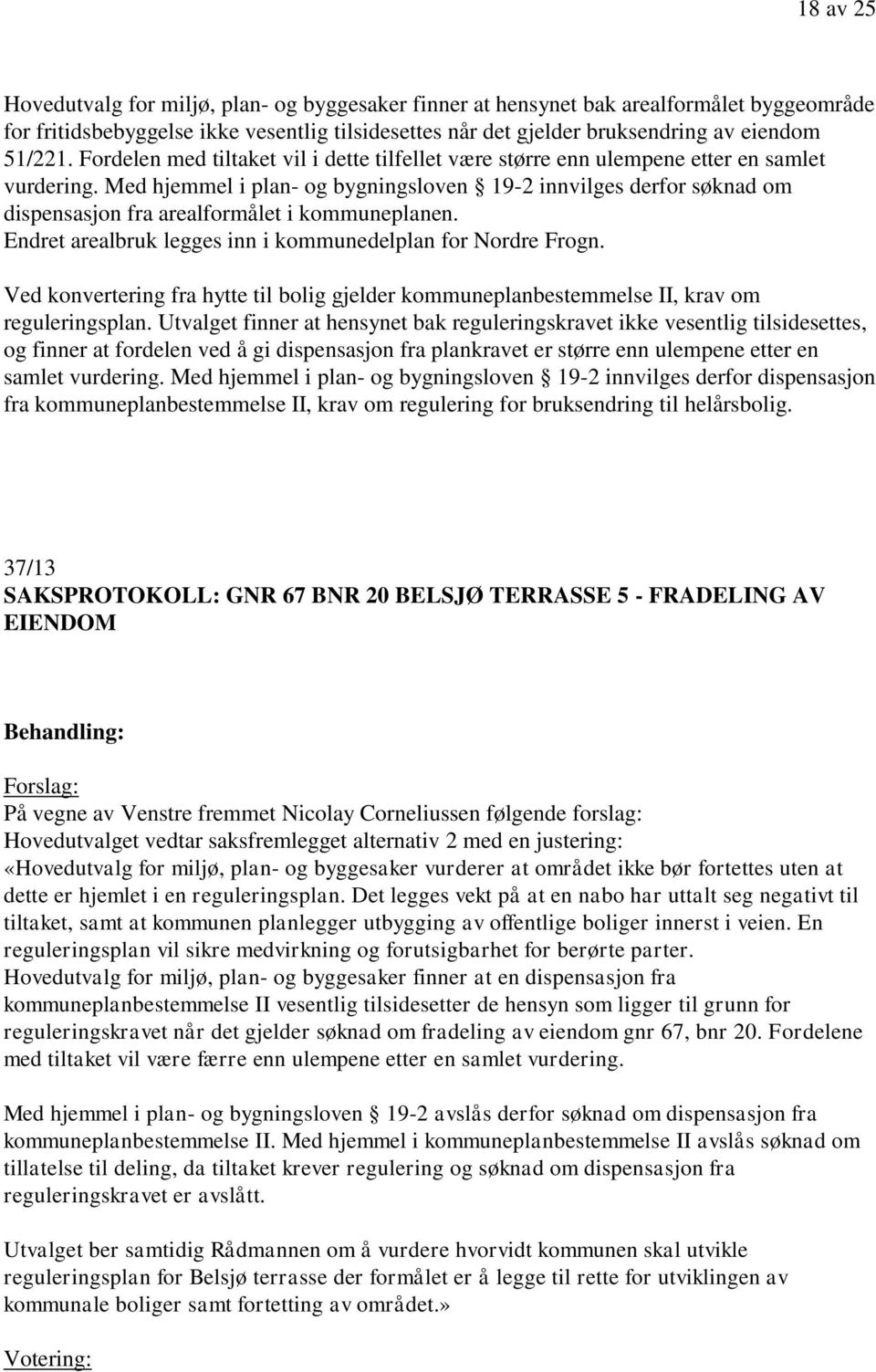 Med hjemmel i plan- og bygningsloven 19-2 innvilges derfor søknad om dispensasjon fra arealformålet i kommuneplanen. Endret arealbruk legges inn i kommunedelplan for Nordre Frogn.