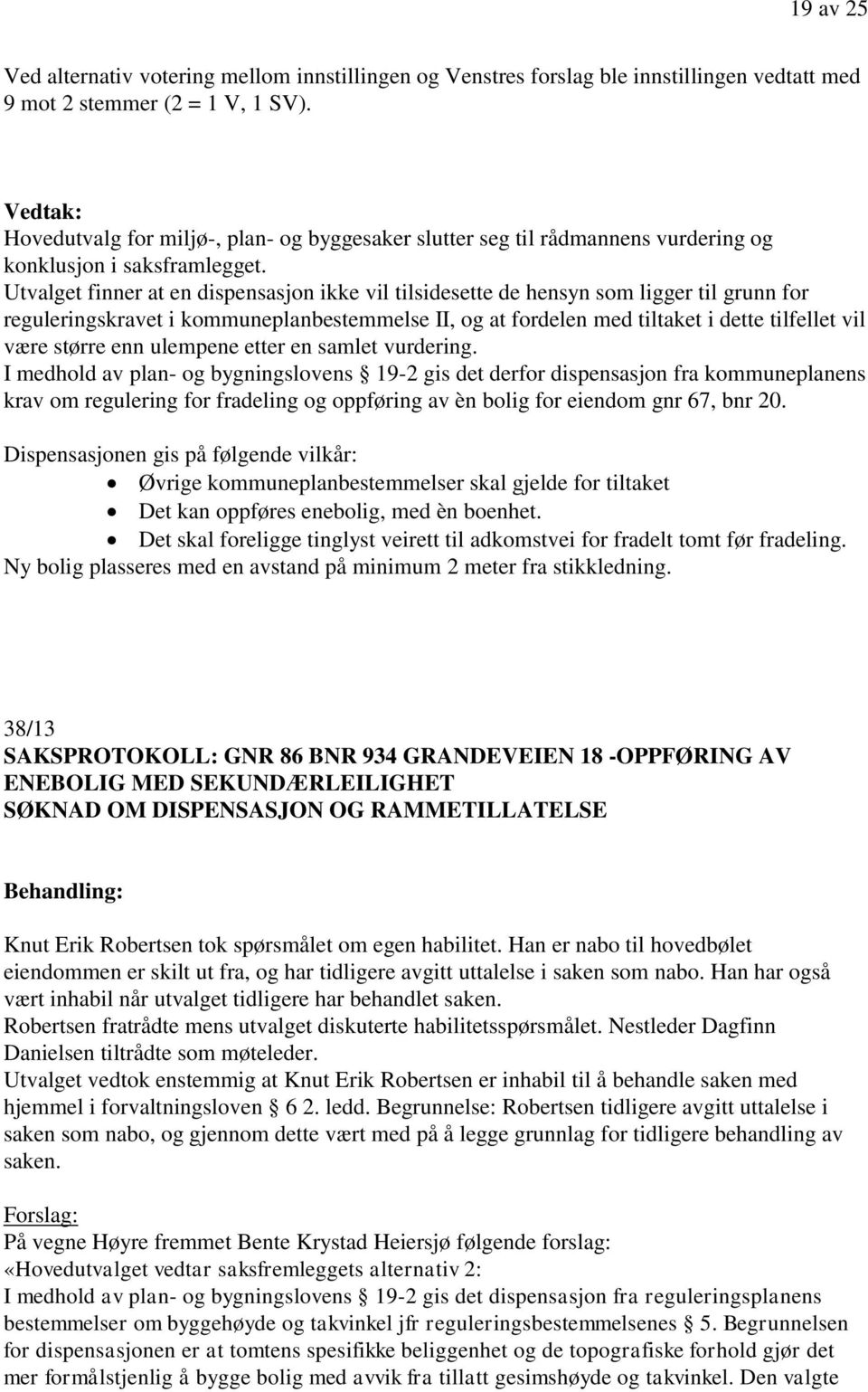 Utvalget finner at en dispensasjon ikke vil tilsidesette de hensyn som ligger til grunn for reguleringskravet i kommuneplanbestemmelse II, og at fordelen med tiltaket i dette tilfellet vil være