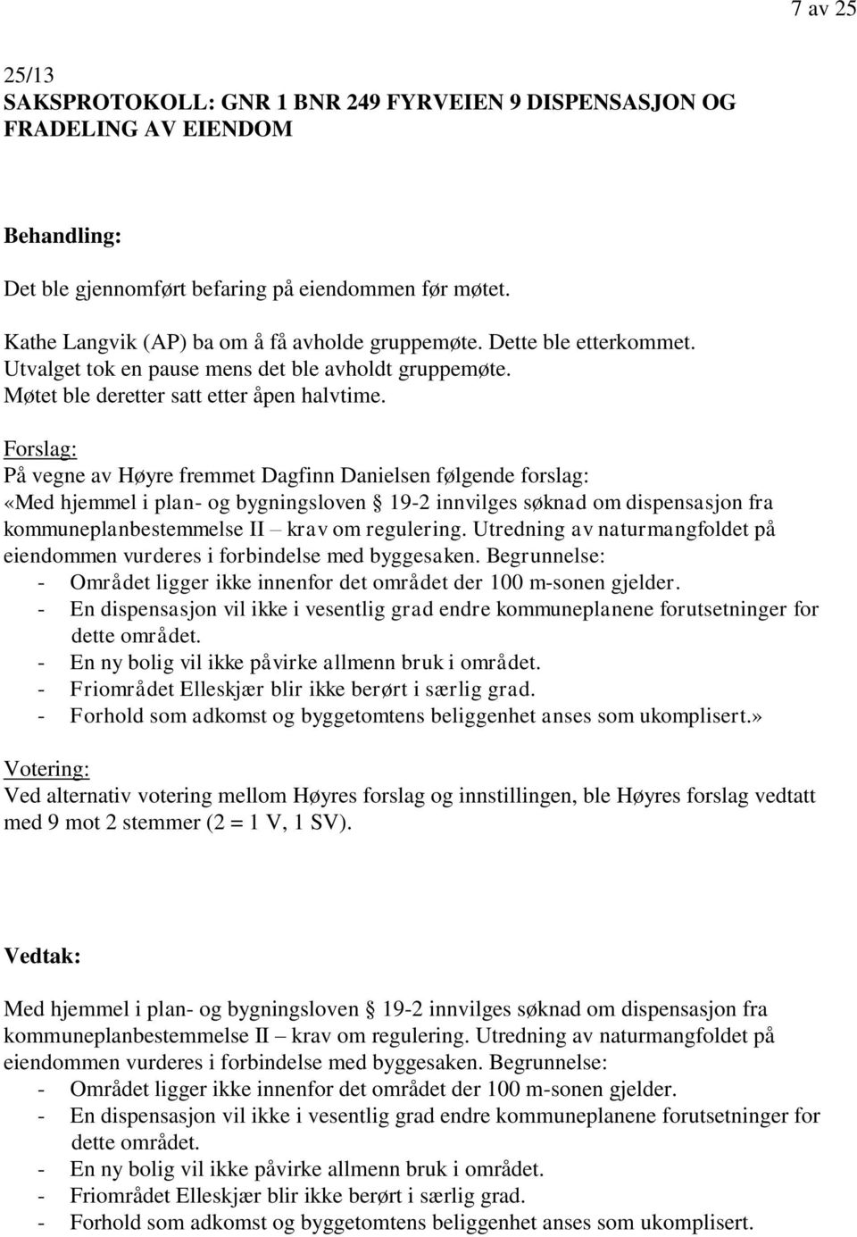 På vegne av Høyre fremmet Dagfinn Danielsen følgende forslag: «Med hjemmel i plan- og bygningsloven 19-2 innvilges søknad om dispensasjon fra kommuneplanbestemmelse II krav om regulering.